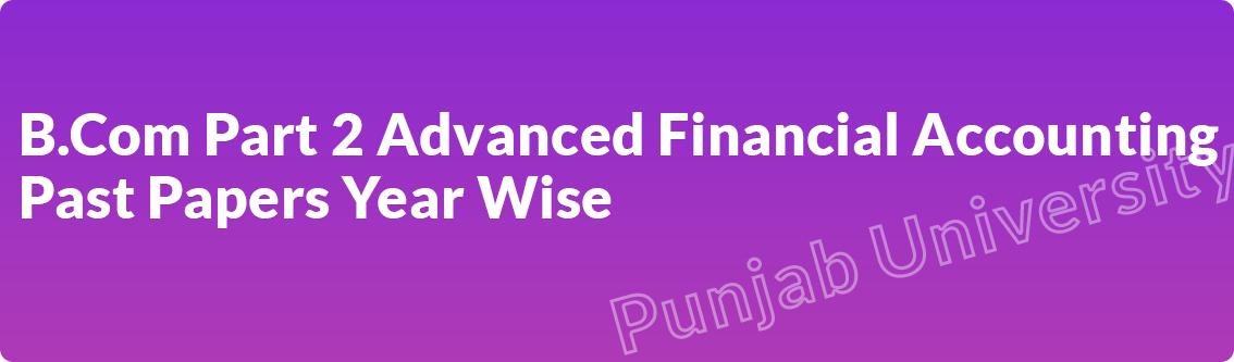 B.Com Part 2 Advanced Financial Accounting Punjab University Past Papers